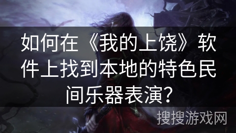 如何在《我的上饶》软件上找到本地的特色民间乐器表演？