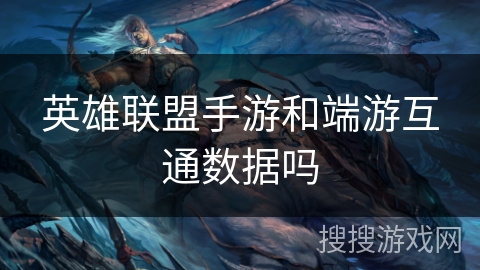 英雄联盟手游和端游互通数据吗 英雄联盟手游和端游互通数据吗