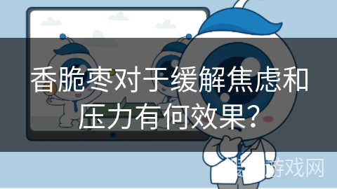 香脆枣对于缓解焦虑和压力有何效果？