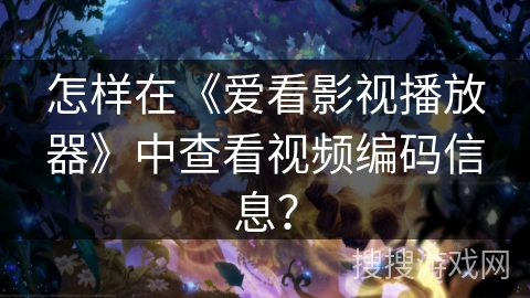怎样在《爱看影视播放器》中查看视频编码信息？