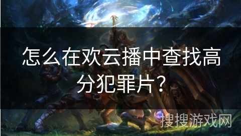 怎么在欢云播中查找高分犯罪片？