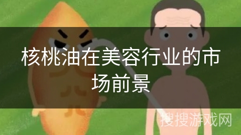核桃油在美容行业的市场前景