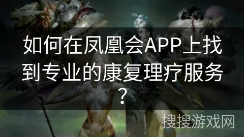 如何在凤凰会APP上找到专业的康复理疗服务？
