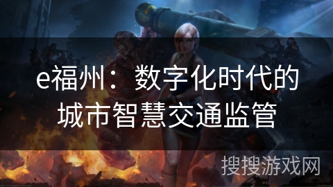 e福州：数字化时代的城市智慧交通监管