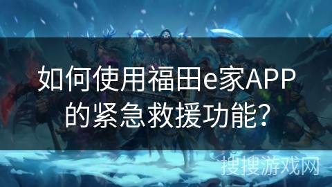 如何使用福田e家APP的紧急救援功能？