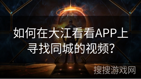 如何在大江看看APP上寻找同城的视频？