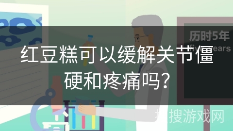 红豆糕可以缓解关节僵硬和疼痛吗？