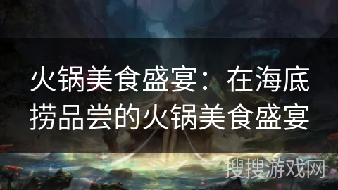 火锅美食盛宴：在海底捞品尝的火锅美食盛宴