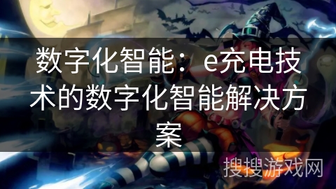 数字化智能：e充电技术的数字化智能解决方案