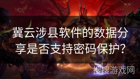冀云涉县软件的数据分享是否支持密码保护？