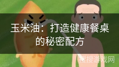 玉米油：打造健康餐桌的秘密配方