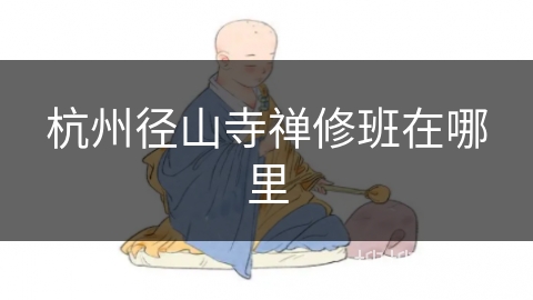 杭州径山寺禅修班在哪里