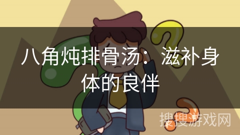 八角炖排骨汤：滋补身体的良伴