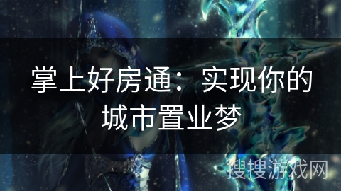 掌上好房通：实现你的城市置业梦