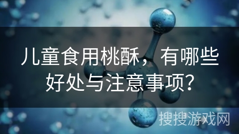 儿童食用桃酥，有哪些好处与注意事项？