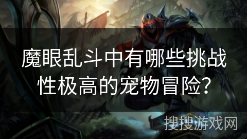 魔眼乱斗中有哪些挑战性极高的宠物冒险？