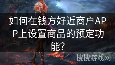 如何在钱方好近商户APP上设置商品的预定功能？