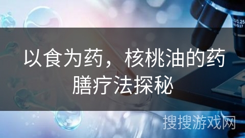 以食为药，核桃油的药膳疗法探秘