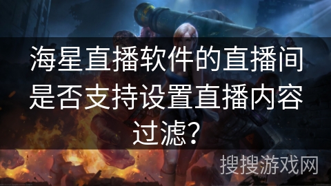 海星直播软件的直播间是否支持设置直播内容过滤? 海星直播软件的直播间是否支持设置直播内容过滤?