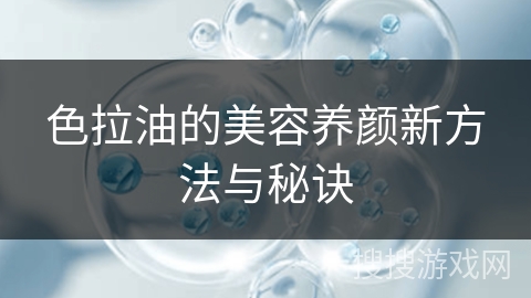色拉油的美容养颜新方法与秘诀