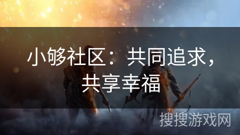 小够社区:共同追求,共享幸福 小够社区:共同追求,共享幸福
