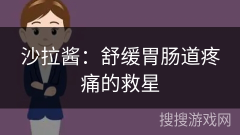 沙拉酱:舒缓胃肠道疼痛的救星 沙拉酱:舒缓胃肠道疼痛的救星