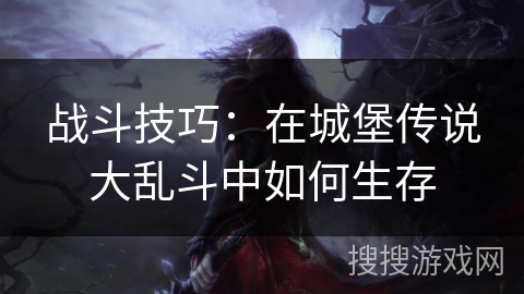 战斗技巧：在城堡传说大乱斗中如何生存