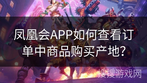 凤凰会APP如何查看订单中商品购买产地? 凤凰会APP如何查看订单中商品购买产地?