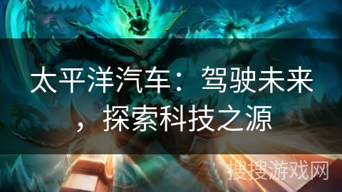 太平洋汽车：驾驶未来，探索科技之源