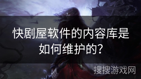 快剧屋软件的内容库是如何维护的？