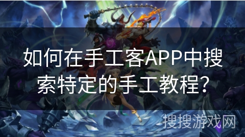 如何在手工客APP中搜索特定的手工教程? 如何在手工客APP中搜索特定的手工教程?
