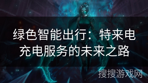 绿色智能出行：特来电充电服务的未来之路