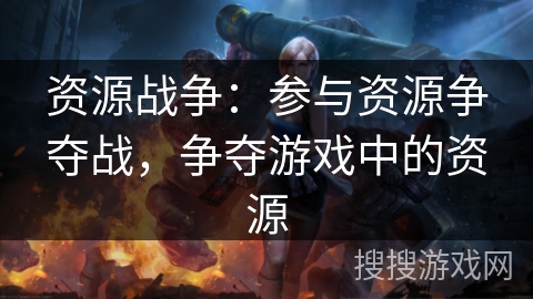 资源战争：参与资源争夺战，争夺游戏中的资源