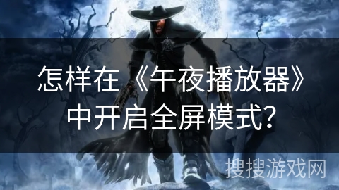 怎样在《午夜播放器》中开启全屏模式？