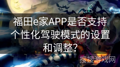 福田e家APP是否支持个性化驾驶模式的设置和调整？