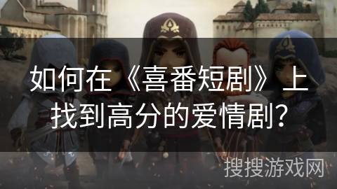 如何在《喜番短剧》上找到高分的爱情剧？