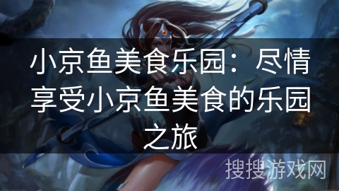 小京鱼美食乐园：尽情享受小京鱼美食的乐园之旅