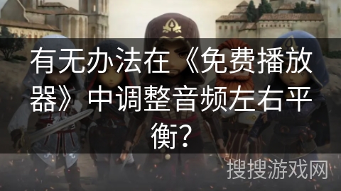 有无办法在《免费播放器》中调整音频左右平衡？