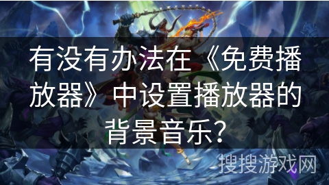 有没有办法在《免费播放器》中设置播放器的背景音乐？