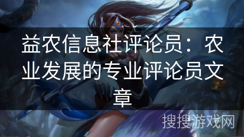 益农信息社评论员:农业发展的专业评论员文章 益农信息社评论员:农业发展的专业评论员文章