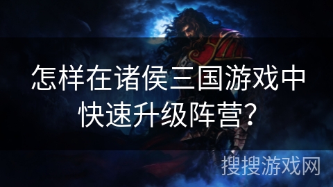 怎样在诸侯三国游戏中快速升级阵营？