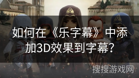 如何在《乐字幕》中添加3D效果到字幕？