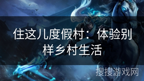 住这儿度假村：体验别样乡村生活