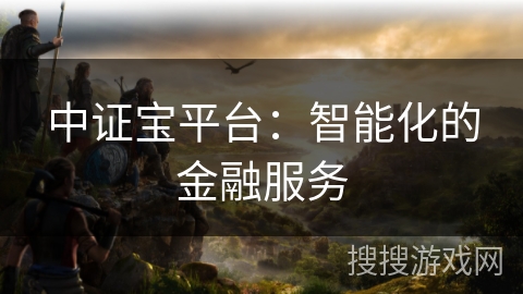 中证宝平台：智能化的金融服务