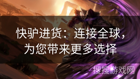快驴进货：连接全球，为您带来更多选择