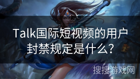 Talk国际短视频的用户封禁规定是什么？