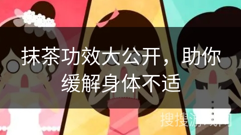 抹茶功效大公开，助你缓解身体不适