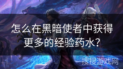 怎么在黑暗使者中获得更多的经验药水？