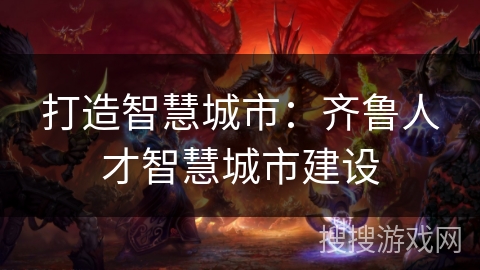 打造智慧城市：齐鲁人才智慧城市建设