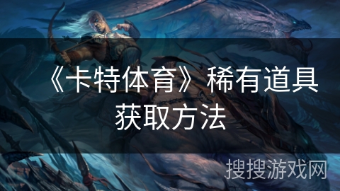 《卡特体育》稀有道具获取方法